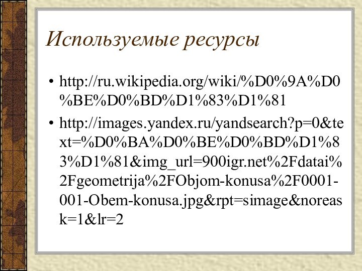 Используемые ресурсыhttp://ru.wikipedia.org/wiki/%D0%9A%D0%BE%D0%BD%D1%83%D1%81http://images.yandex.ru/yandsearch?p=0&text=%D0%BA%D0%BE%D0%BD%D1%83%D1%81&img_url=%2Fdatai%2Fgeometrija%2FObjom-konusa%2F0001-001-Obem-konusa.jpg&rpt=simage&noreask=1&lr=2