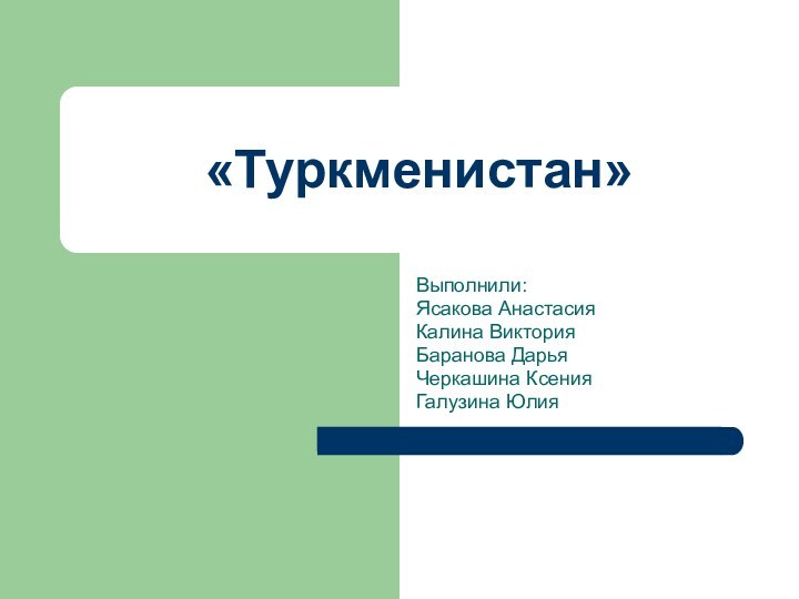 «Туркменистан»Выполнили:Ясакова АнастасияКалина ВикторияБаранова ДарьяЧеркашина КсенияГалузина Юлия