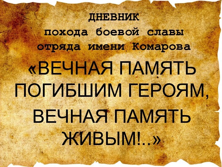 ДНЕВНИК  похода боевой славы  отряда имени Комарова«ВЕЧНАЯ ПАМЯТЬ ПОГИБШИМ ГЕРОЯМ, ВЕЧНАЯ ПАМЯТЬ ЖИВЫМ!..»