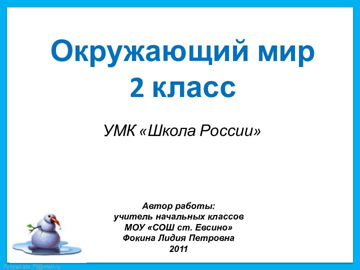 Окружающий мир  2 класс УМК «Школа России»Автор работы:учитель начальных классовМОУ «СОШ ст. Евсино»Фокина Лидия Петровна2011