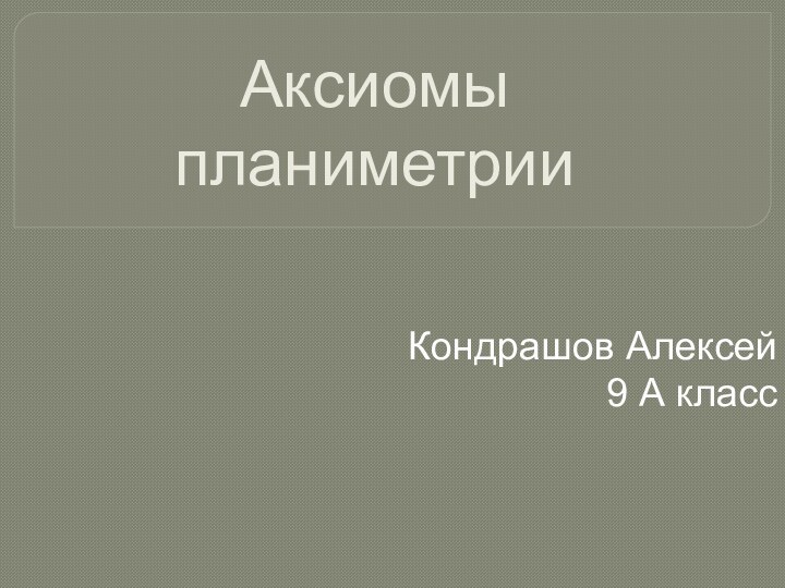 Аксиомы планиметрииКондрашов Алексей9 А класс