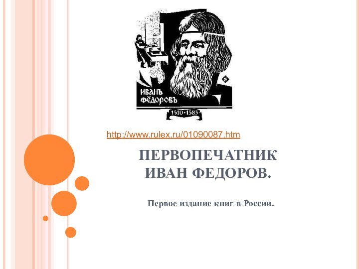 ПЕРВОПЕЧАТНИК  ИВАН ФЕДОРОВ.Первое издание книг в России.http://www.rulex.ru/01090087.htm