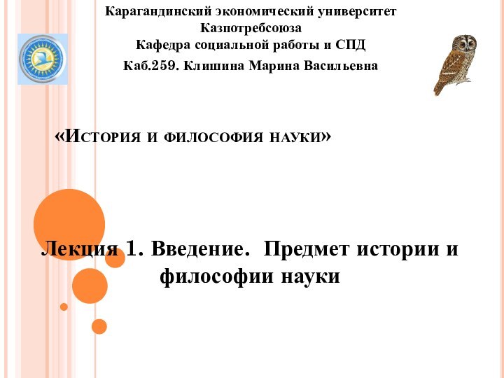 «История и философия науки»Лекция 1. Введение. Предмет истории и философии науки Карагандинский