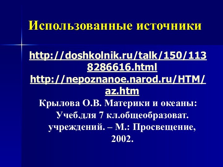 Использованные источникиhttp://doshkolnik.ru/talk/150/1138286616.html http://nepoznanoe.narod.ru/HTM/az.htmКрылова О.В. Материки и океаны: Учеб.для 7 кл.общеобразоват.учреждений. – М.: Просвещение, 2002.