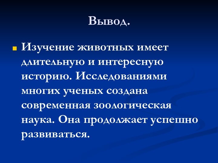 Вывод.Изучение животных имеет длительную и интересную историю. Исследованиями многих ученых создана современная