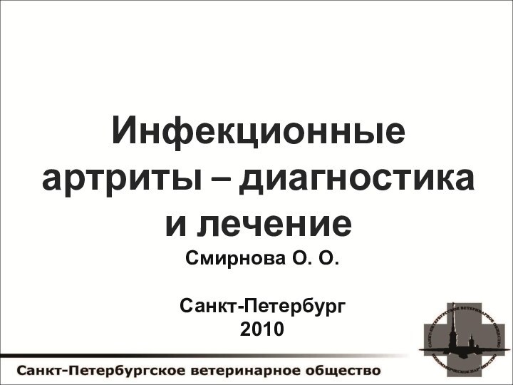 Инфекционные артриты – диагностика и лечениеСмирнова О. О. Санкт-Петербург2010