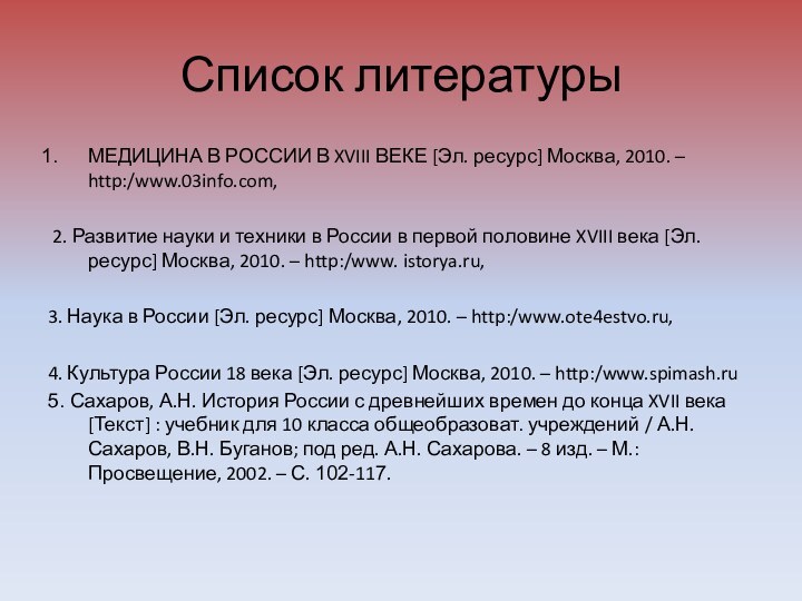 Список литературыМЕДИЦИНА В РОССИИ В XVIII ВЕКЕ [Эл. ресурс] Москва, 2010. –