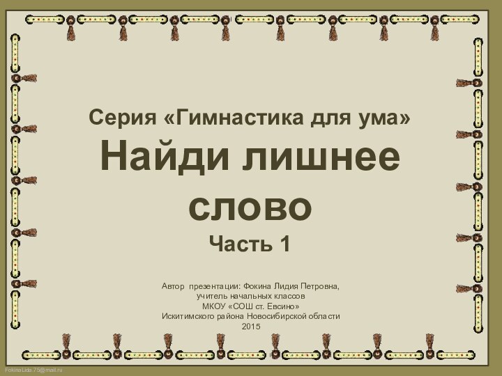 Серия «Гимнастика для ума»Найди лишнее словоЧасть 1Автор презентации: Фокина Лидия Петровна, учитель