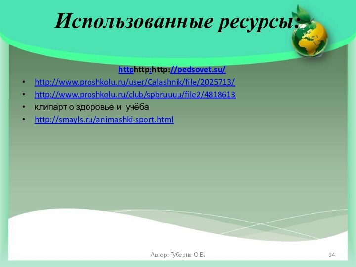 Использованные ресурсы: httphttp:http://pedsovet.su/http://www.proshkolu.ru/user/Calashnik/file/2025713/http://www.proshkolu.ru/club/spbruuuu/file2/4818613клипарт о здоровье и учёбаhttp://smayls.ru/animashki-sport.htmlАвтор: Губерна О.В.