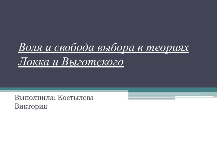 Воля и свобода выбора в теориях Локка и Выготского Выполнила: Костылева Виктория