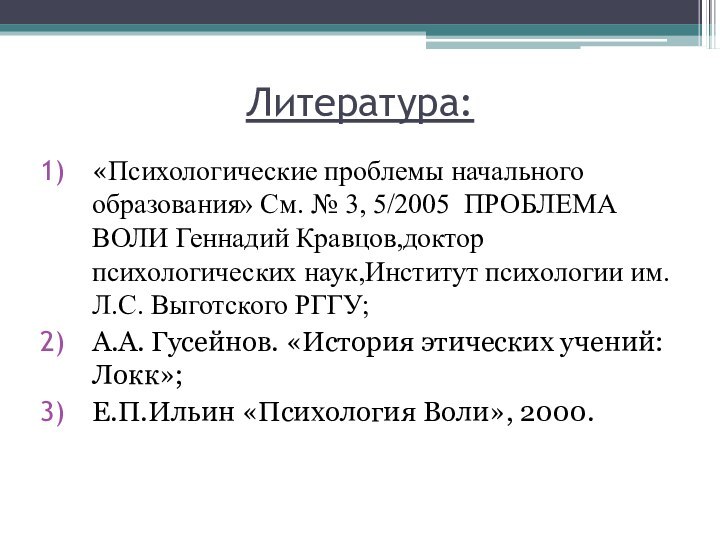 Литература:«Психологические проблемы начального образования» Cм. № 3, 5/2005 ПРОБЛЕМА ВОЛИ Геннадий Кравцов,доктор