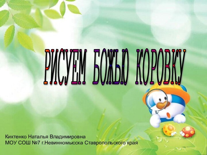 РИСУЕМ БОЖЬЮ КОРОВКУ Киктенко Наталья ВладимировнаМОУ СОШ №7 г.Невинномысска Ставропольского края