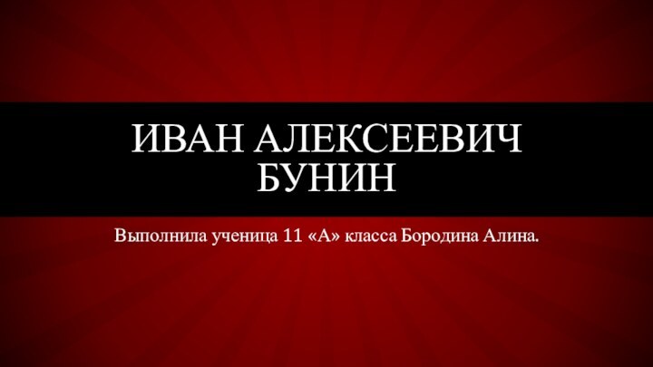 Выполнила ученица 11 «А» класса Бородина Алина.Иван Алексеевич Бунин