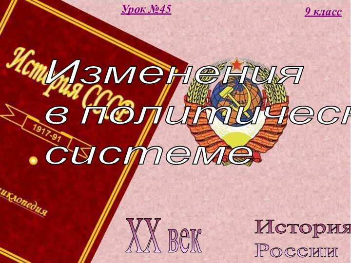 История  РоссииXX век9 классУрок №45Изменения  в политической  системе