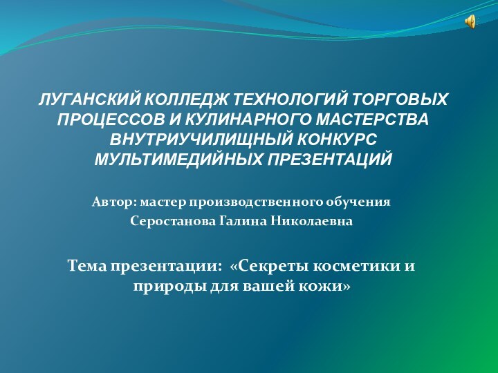 ЛУГАНСКИЙ КОЛЛЕДЖ ТЕХНОЛОГИЙ ТОРГОВЫХ ПРОЦЕССОВ И КУЛИНАРНОГО МАСТЕРСТВА ВНУТРИУЧИЛИЩНЫЙ КОНКУРС МУЛЬТИМЕДИЙНЫХ ПРЕЗЕНТАЦИЙ