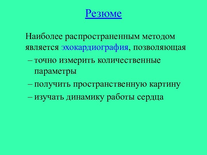 РезюмеНаиболее распространенным методом является эхокардиография, позволяющая точно измерить количественные параметрыполучить пространственную картинуизучать динамику работы сердца