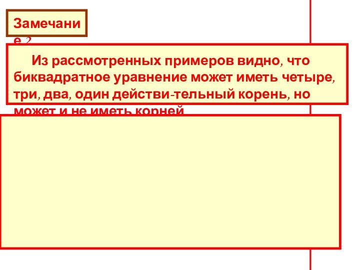 Замечание 2	Из рассмотренных примеров видно, что биквадратное уравнение может иметь четыре, три,