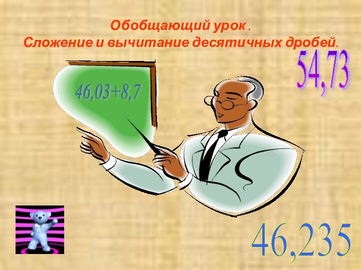 Обобщающий урок . Сложение и вычитание десятичных дробей.46,23546,03+8,754,73