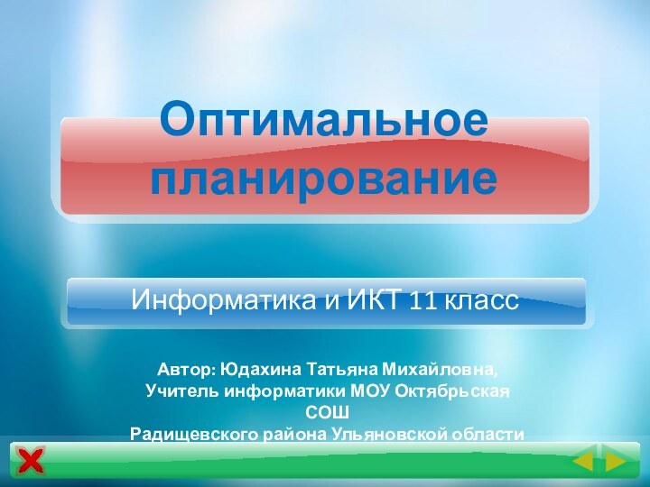 Оптимальное планированиеИнформатика и ИКТ 11 классАвтор: Юдахина Татьяна Михайловна,Учитель информатики МОУ Октябрьская