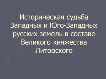 Историческая судьба Западных и Юго-Западных русских земель в составе Великого княжества Литовского