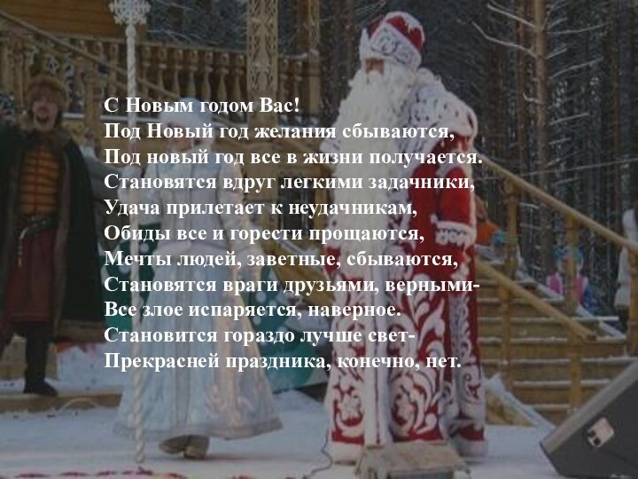 С Новым годом Вас!Под Новый год желания сбываются,Под новый год все в