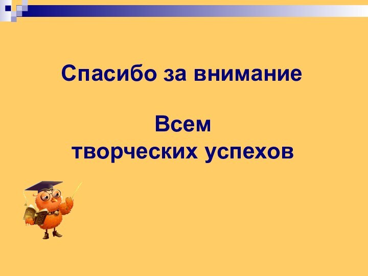 Спасибо за вниманиеВсем творческих успехов