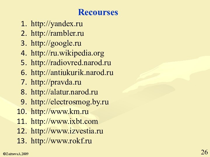 Recourseshttp://yandex.ruhttp://rambler.ruhttp://google.ruhttp://ru.wikipedia.orghttp://radiovred.narod.ruhttp://antiukurik.narod.ruhttp://pravda.ruhttp://alatur.narod.ruhttp://electrosmog.by.ruhttp://www.km.ruhttp://www.ixbt.comhttp://www.izvestia.ruhttp://www.rokf.ru