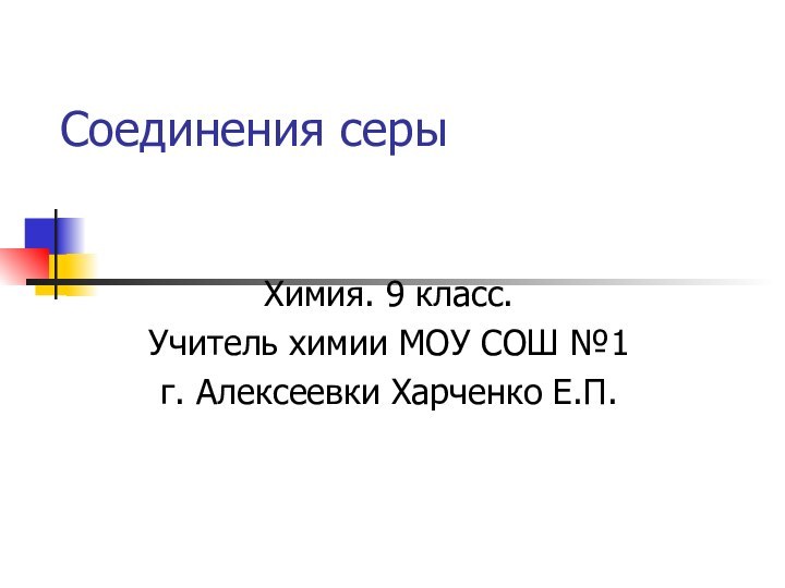 Соединения серыХимия. 9 класс.Учитель химии МОУ СОШ №1 г. Алексеевки Харченко Е.П.