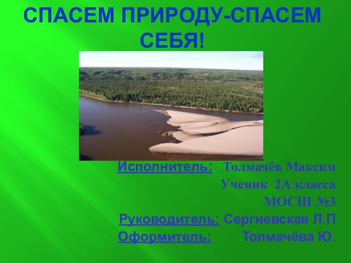 Спасем природу-спасем себя!Исполнитель:  Толмачёв МаксимУченик 2А классаМОСШ №3Руководитель: Сергиевская Л.ПОформитель:    Толмачёва Ю.