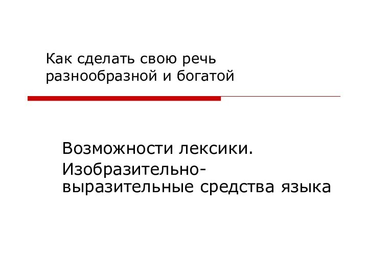 Возможности лексики.Изобразительно-выразительные средства языкаКак сделать свою речь разнообразной и богатой