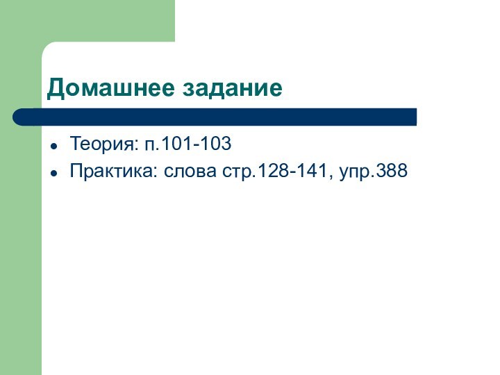 Домашнее заданиеТеория: п.101-103Практика: слова стр.128-141, упр.388