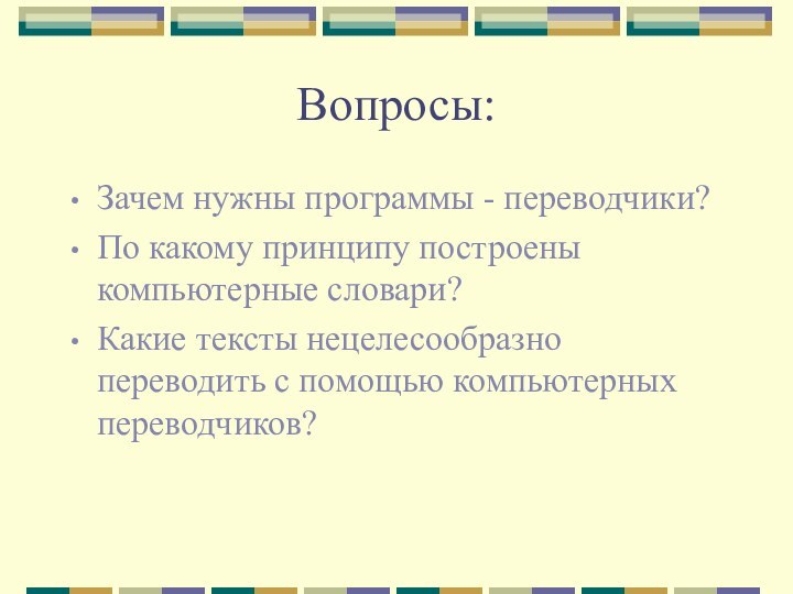 Вопросы:Зачем нужны программы - переводчики?По какому принципу построены компьютерные словари?Какие тексты нецелесообразно