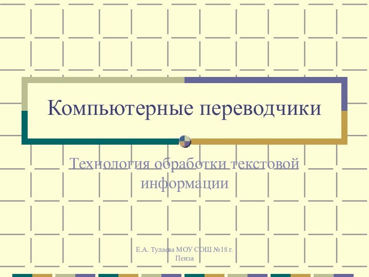 Е.А. Тулаева МОУ СОШ №18 г.ПензаКомпьютерные переводчикиТехнология обработки текстовой информации