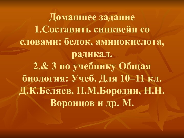 Домашнее задание1.Составить синквейн со словами: белок, аминокислота, радикал.2.& 3 по учебнику Общая