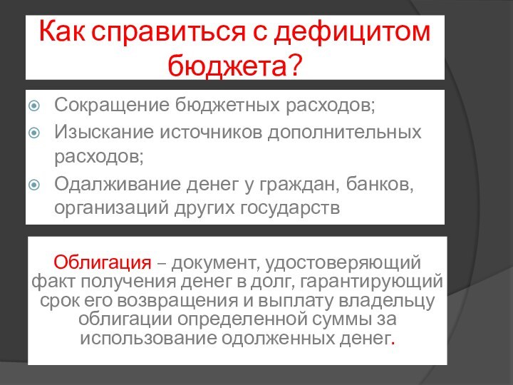 Как справиться с дефицитом бюджета?Сокращение бюджетных расходов;Изыскание источников дополнительных расходов;Одалживание денег у