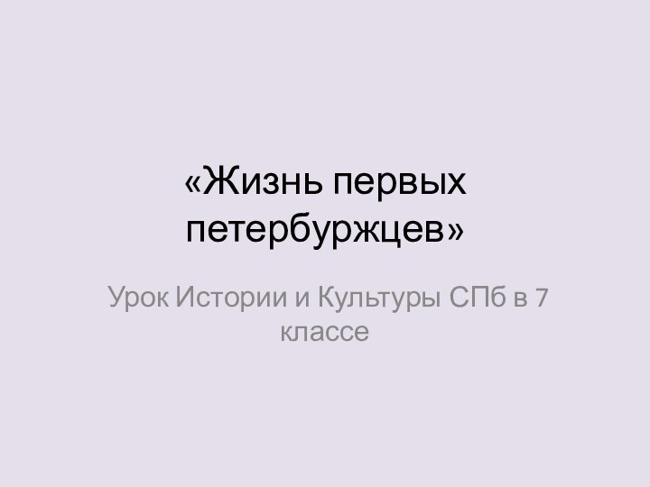 «Жизнь первых петербуржцев»Урок Истории и Культуры СПб в 7 классе