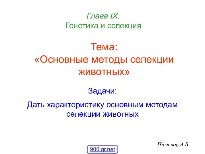 Тема: «Основные методы селекции животных»Пименов А.В.Глава IХ.  Генетика и селекцияЗадачи:Дать характеристику основным методам селекции животных