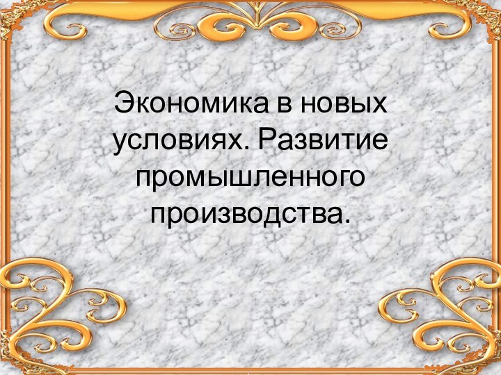 Экономика в новых условиях. Развитие промышленного производства.