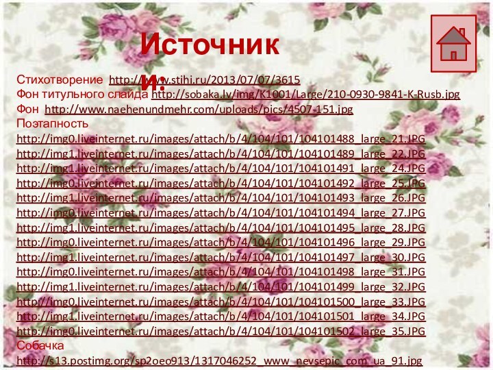 Стихотворение http://www.stihi.ru/2013/07/07/3615Фон титульного слайда http://sobaka.lv/img/K1001/Large/210-0930-9841-K-Rusb.jpgФон http://www.naehenundmehr.com/uploads/pics/4507-151.jpgПоэтапностьhttp://img0.liveinternet.ru/images/attach/b/4/104/101/104101488_large_21.JPGhttp://img1.liveinternet.ru/images/attach/b/4/104/101/104101489_large_22.JPGhttp://img1.liveinternet.ru/images/attach/b/4/104/101/104101491_large_24.JPGhttp://img0.liveinternet.ru/images/attach/b/4/104/101/104101492_large_25.JPGhttp://img1.liveinternet.ru/images/attach/b/4/104/101/104101493_large_26.JPGhttp://img0.liveinternet.ru/images/attach/b/4/104/101/104101494_large_27.JPGhttp://img1.liveinternet.ru/images/attach/b/4/104/101/104101495_large_28.JPGhttp://img0.liveinternet.ru/images/attach/b/4/104/101/104101496_large_29.JPGhttp://img1.liveinternet.ru/images/attach/b/4/104/101/104101497_large_30.JPGhttp://img0.liveinternet.ru/images/attach/b/4/104/101/104101498_large_31.JPGhttp://img1.liveinternet.ru/images/attach/b/4/104/101/104101499_large_32.JPGhttp://img0.liveinternet.ru/images/attach/b/4/104/101/104101500_large_33.JPGhttp://img1.liveinternet.ru/images/attach/b/4/104/101/104101501_large_34.JPGhttp://img0.liveinternet.ru/images/attach/b/4/104/101/104101502_large_35.JPGСобачка http://s13.postimg.org/sp2oeo913/1317046252_www_nevsepic_com_ua_91.jpgИсточники: