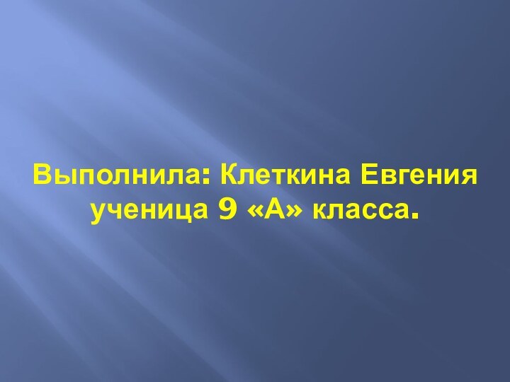 Выполнила: Клеткина Евгения  ученица 9 «А» класса.