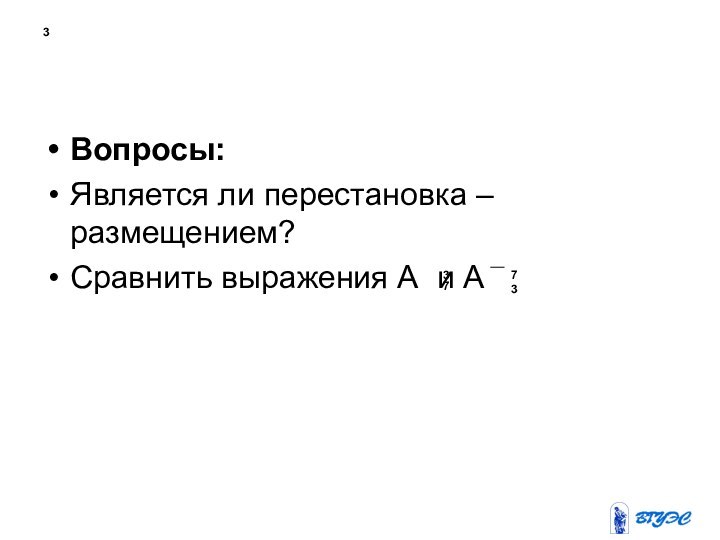 3Вопросы: Является ли перестановка – размещением?Сравнить выражения А и А73