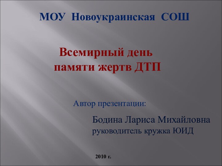 МОУ Новоукраинская СОШВсемирный день памяти жертв ДТПАвтор презентации:Бодина Лариса Михайловнаруководитель кружка ЮИД2010 г.