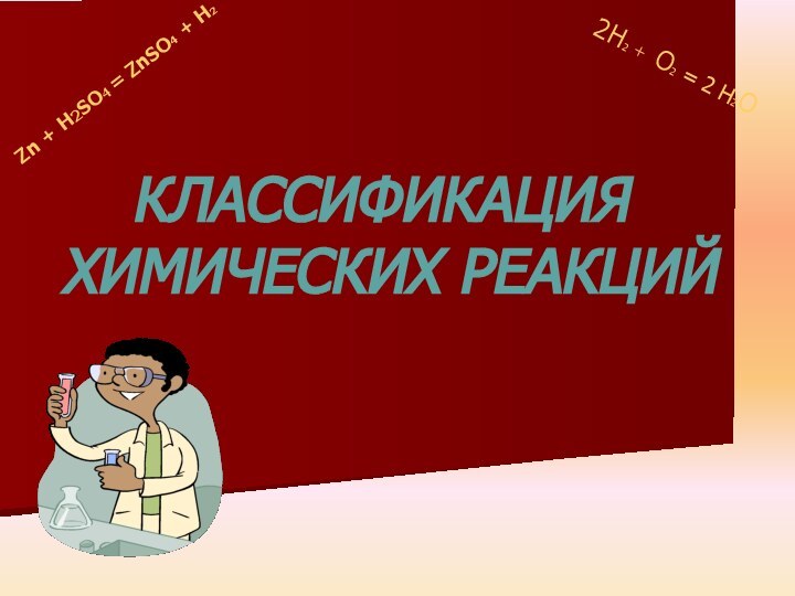 Zn + H2SO4 = ZnSO4 + H22H2 + O2 = 2 H2OКЛАССИФИКАЦИЯ ХИМИЧЕСКИХ РЕАКЦИЙ