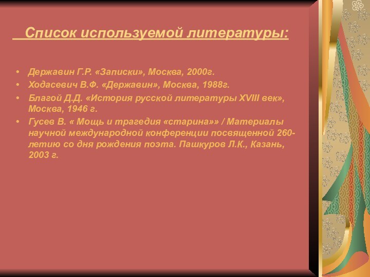 Список используемой литературы:Державин Г.Р. «Записки», Москва, 2000г.Ходасевич В.Ф. «Державин», Москва,