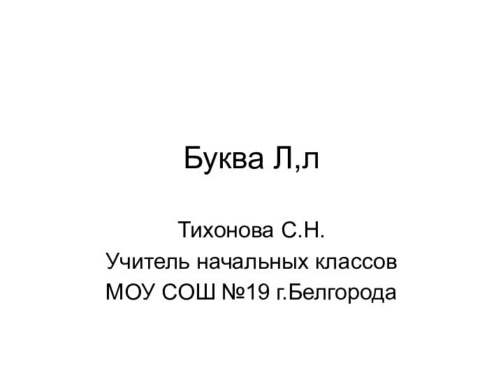 Буква Л,лТихонова С.Н.Учитель начальных классов МОУ СОШ №19 г.Белгорода