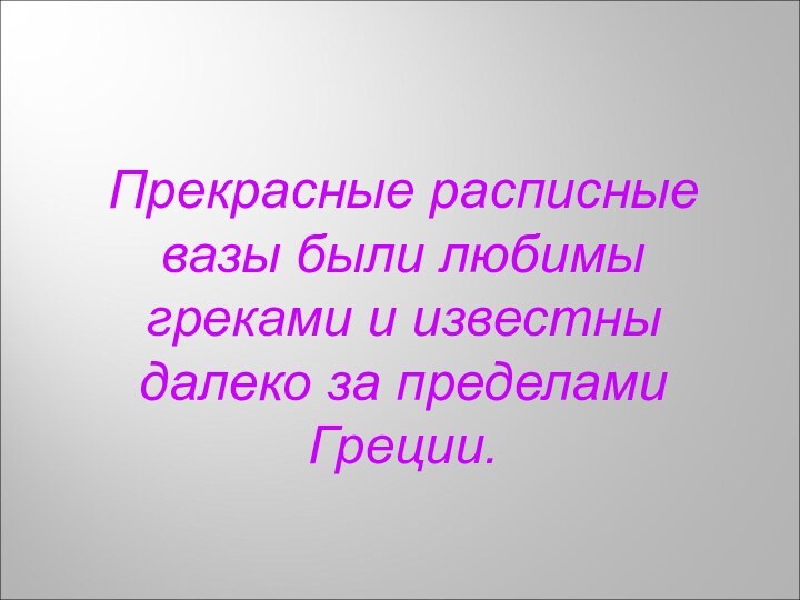 Прекрасные расписные вазы были любимы греками и известны далеко за пределами Греции.