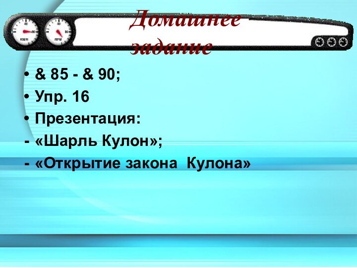 Домашнее задание& 85 - & 90;Упр. 16Презентация:«Шарль Кулон»;«Открытие закона Кулона»