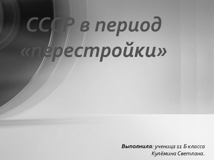 Выполнила: ученица 11 Б классаКулёмина Светлана.СССР в период «перестройки»