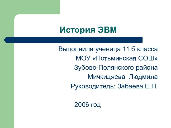 История ЭВМВыполнила ученица 11 б класса МОУ «Потьминская СОШ»Зубово-Полянского районаМичкидяева Людмила Руководитель: Забаева Е.П.2006 год