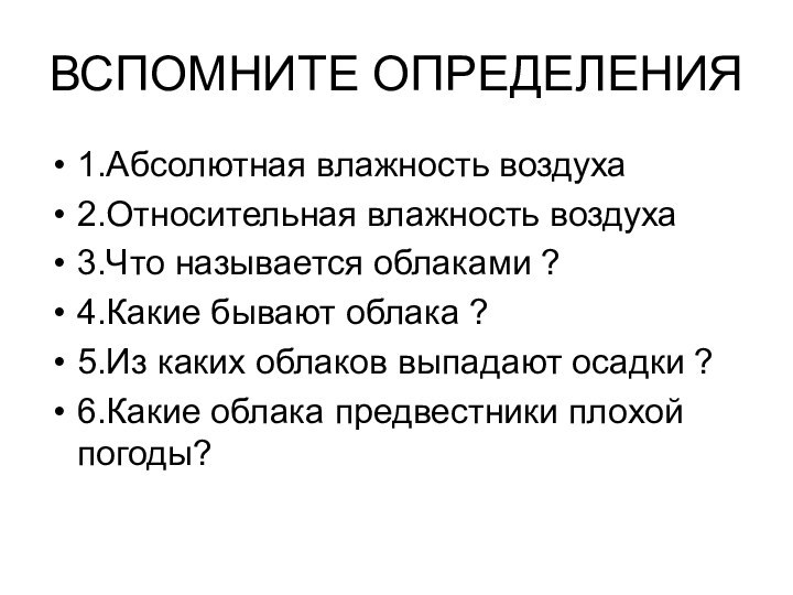 ВСПОМНИТЕ ОПРЕДЕЛЕНИЯ1.Абсолютная влажность воздуха2.Относительная влажность воздуха3.Что называется облаками ?4.Какие бывают облака ?5.Из